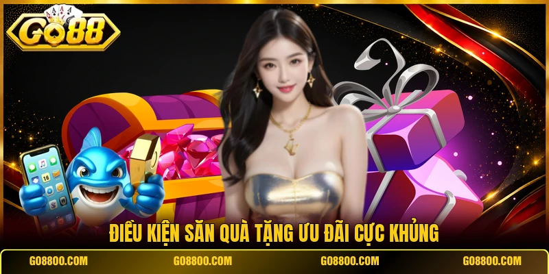 Điều kiện săn quà tặng ưu đãi cực khủng