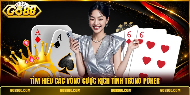 Tìm hiểu các vòng cược kịch tính trong poker