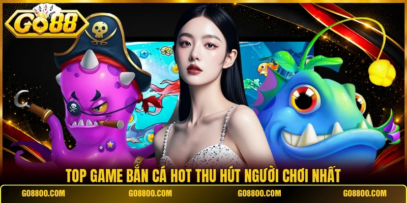 Top game bắn cá hot thu hút người chơi nhất